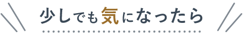 少しでも気になったら
